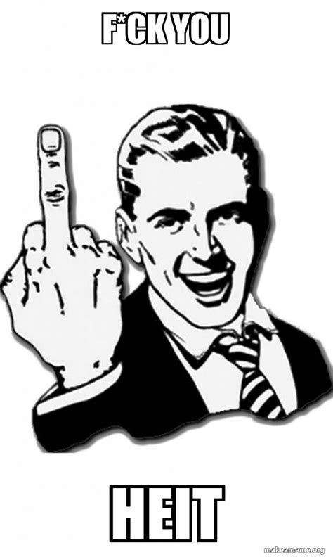 F Ck You Heit Fuck You Meme Generator