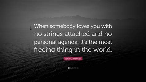 John C Maxwell Quote “when Somebody Loves You With No Strings Attached And No Personal Agenda