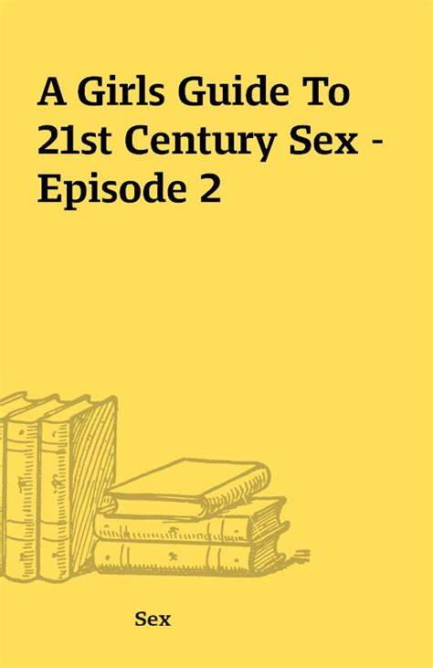 A Girls Guide To 21st Century Sex Episode 2 Shareknowledge Central