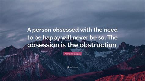 Vernon Howard Quote A Person Obsessed With The Need To Be Happy Will