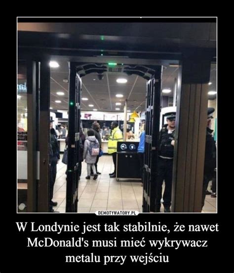 W Londynie jest tak stabilnie że nawet McDonald s musi mieć wykrywacz