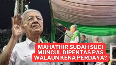 PANAS MAHATHIR SUDAH SUCI MULA CERAMAH DI PENTAS PAS YouTube