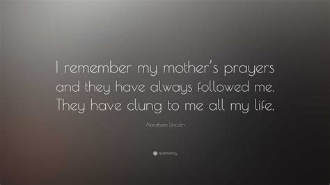 Abraham Lincoln Quote I Remember My Mothers Prayers And They Have