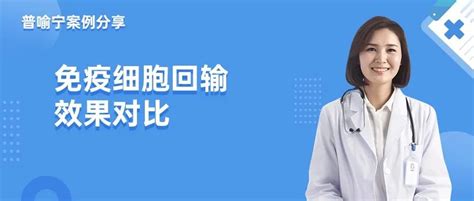 免疫细胞回输效果对比 普罗亭免疫检测产品官网