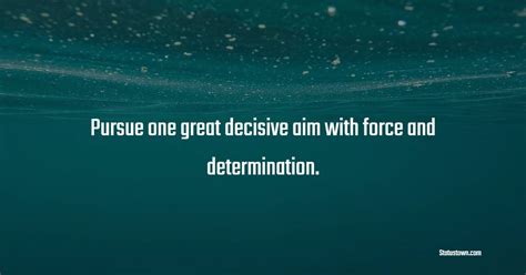 Pursue One Great Decisive Aim With Force And Determination