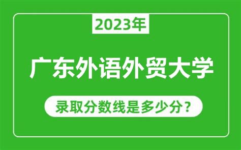 广东外语外贸大学2023年录取分数线是多少分含2021 2022历年 4221学习网