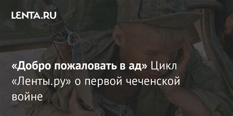 «Добро пожаловать в ад» Цикл «Ленты.ру» о первой чеченской войне ...