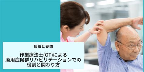 作業療法士otによる廃用症候群リハビリテーションでの役割と関わり方｜ptot人材バンク