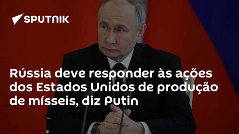 Rússia Deve Responder às Ações Dos Estados Unidos De Produção De Mísseis Diz Putin 28062024