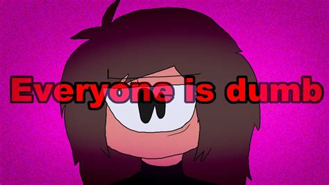 Everyone Is Dumb Animation Meme YouTube