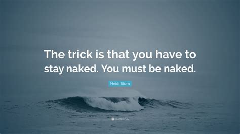 Heidi Klum Quote The Trick Is That You Have To Stay Naked You Must