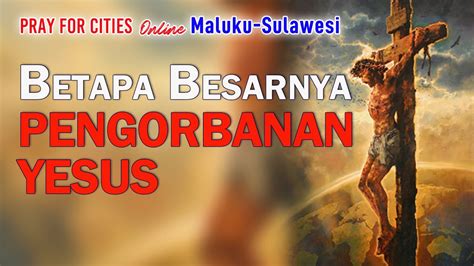 Betapa Besarnya Pengorbanan Yesus Pray For Cities Online Maluku