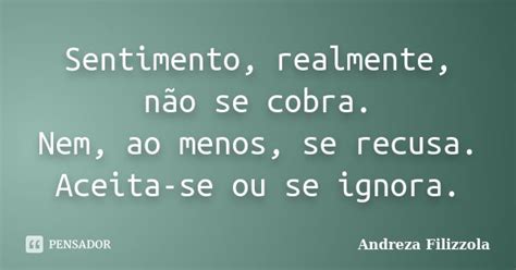 Sentimento Realmente Não Se Cobra Andreza Filizzola Pensador