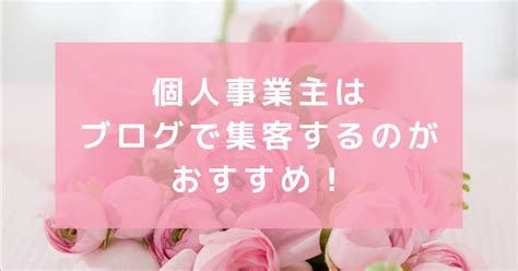 個人事業主はブログで集客するのがおすすめ！活用のポイントも