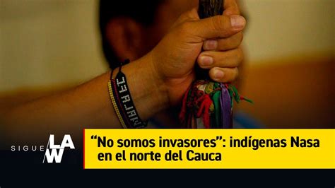 No Somos Invasores Ind Genas Nasa En El Norte Del Cauca Youtube