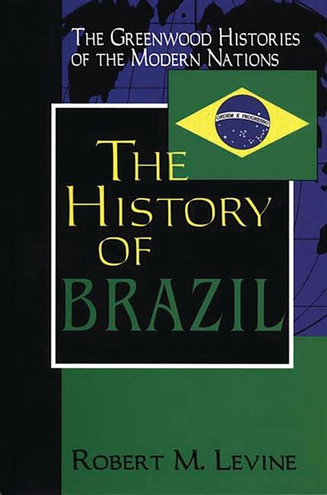 The History Of Brazil The Greenwood Histories Of The Modern Nations