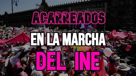 Acarreados En La Marcha A Favor Del Ine Youtube