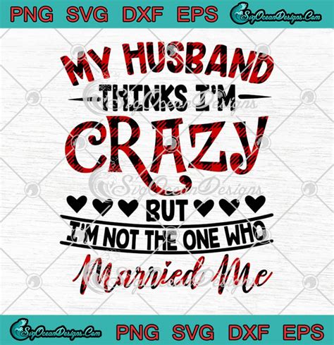 My Husband Thinks Im Crazy But Im Not The One Who Married Me Svg Png