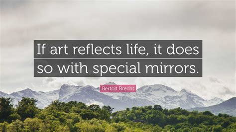 Bertolt Brecht Quote If Art Reflects Life It Does So With Special