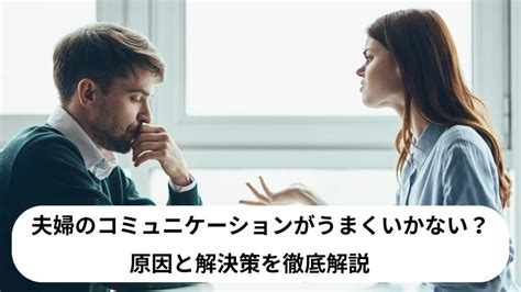 夫婦のコミュニケーションがうまくいかない？原因と解決策を徹底解説