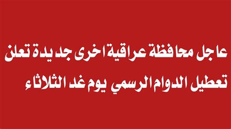 محافظة اخرى جديدة تعلن تعطيل الدوام الرسمي يوم غد الثلاثاء عاجل الان