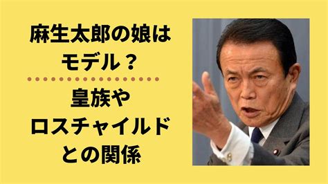 麻生太郎の娘はモデル皇族やロスチャイルドと関係有って本当｜メモログ