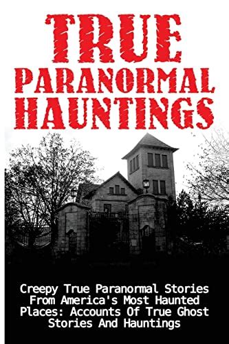 True Paranormal Hauntings Creepy True Paranormal Stories From America