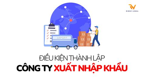 Điều Kiện Thành Lập Công Ty Xuất Nhập Khẩu 2023