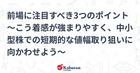 前場に注目すべき3つのポイント～こう着感が強まりやすく、中小型株での短期的な値幅取り狙いに向かわせよう～ 市況 株探ニュース