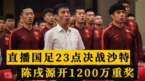 Cctv直播国足23点决战沙特，陈戌源开出1200万重奖，李霄鹏加油腾讯视频