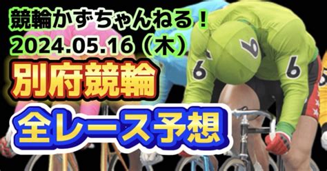 🚴🟦🟩【競輪予想】05月16日（木）【別府競輪•初日】《全レース予想》【1🎯2 3🎯4🎯5🎯6🎯7🎯】払い戻し【3連単】11480円《3連複》1880円｜競馬・競輪かずちゃんねる！