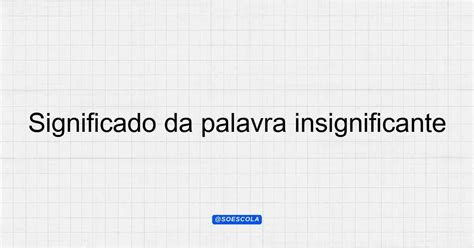 O Que Significa Insignificante - Significado da palavra insignificante: Definição e Contextos