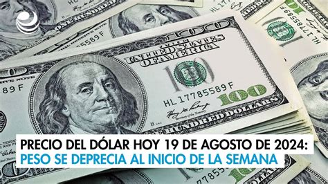 Precio del dólar hoy 19 de agosto de 2024 Peso se deprecia al inicio