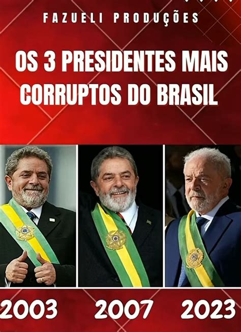 FAZUELI PRODUÇÕES 3 PRESIDENTES MAIS CORRUPTOS DO BRASIL 2003 2007 2023