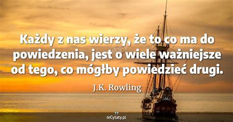 J K Rowling Cytat Ka Dy Z Nas Wierzy E To Co Ma Do Powiedzenia