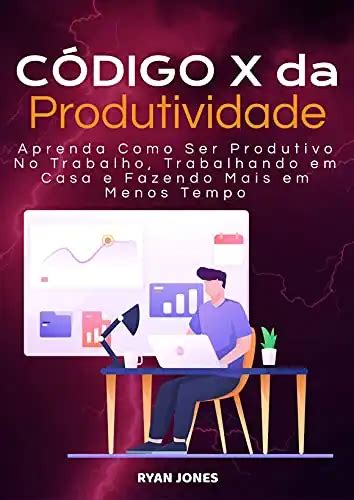 C Digo X Da Produtividade Aprenda Como Ser Produtivo No Trabalho