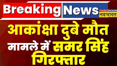 Breaking News Akanksha Dubey Suicide Case म आरप Samar Singh