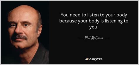 Phil Mcgraw Quote You Need To Listen To Your Body Because Your Body