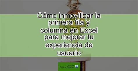 Cómo inmovilizar la primera fila y columna en Excel para mejorar tu