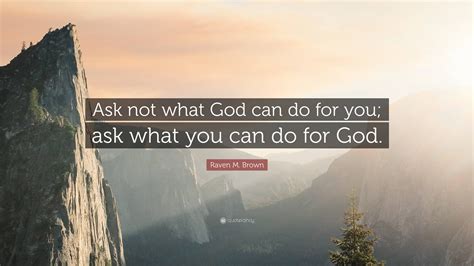 Raven M Brown Quote Ask Not What God Can Do For You Ask What You