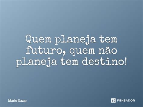 Quem planeja tem futuro quem não Mario Nazar Pensador