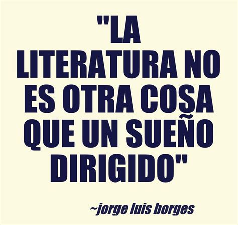 La literatura no es otra cosa que un sueño dirigido Jorge Luis