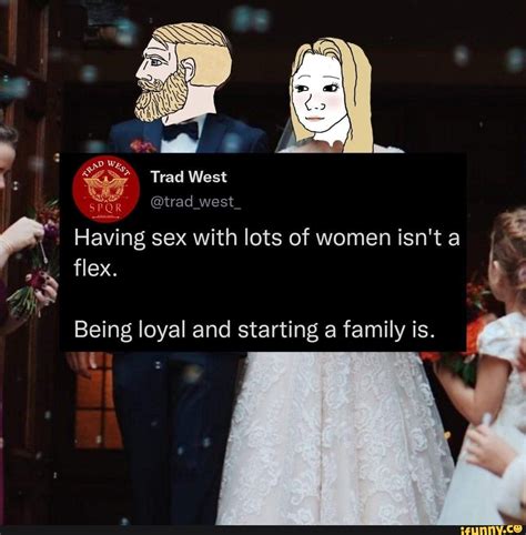 Trad West Trad West Having Sex With Lots Of Women Isn T A Flex 4 Id Being Loyal And Starting