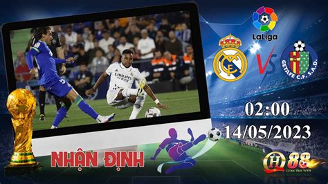 NHẬN ĐỊNH DỰ ĐOÁN KẾT QUẢ BÓNG ĐÁ Kèo Real Madrid vs Getafe NGÀY