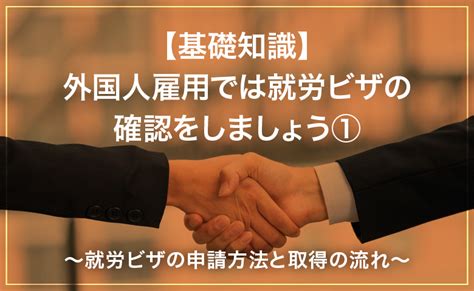 外国人雇用では就労ビザの確認をしましょう／就労ビザの申請方法と取得の流れ 海外人材タイムス