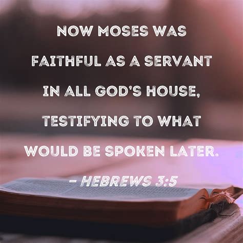 Hebrews 3:5 Now Moses was faithful as a servant in all God's house ...