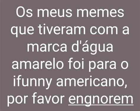 Os meus memes que tiveram a marca dágua amarelo foi para o ifunny