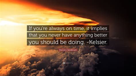 Brandon Sanderson Quote If Youre Always On Time It Implies That You