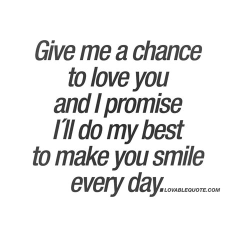 Give Me A Chance To Love You And I Promise I´ll Do My Best To Make You