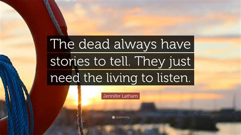 Jennifer Latham Quote “the Dead Always Have Stories To Tell They Just Need The Living To Listen”